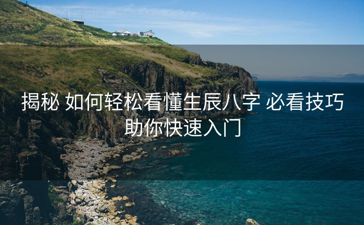 揭秘 如何轻松看懂生辰八字 必看技巧助你快速入门