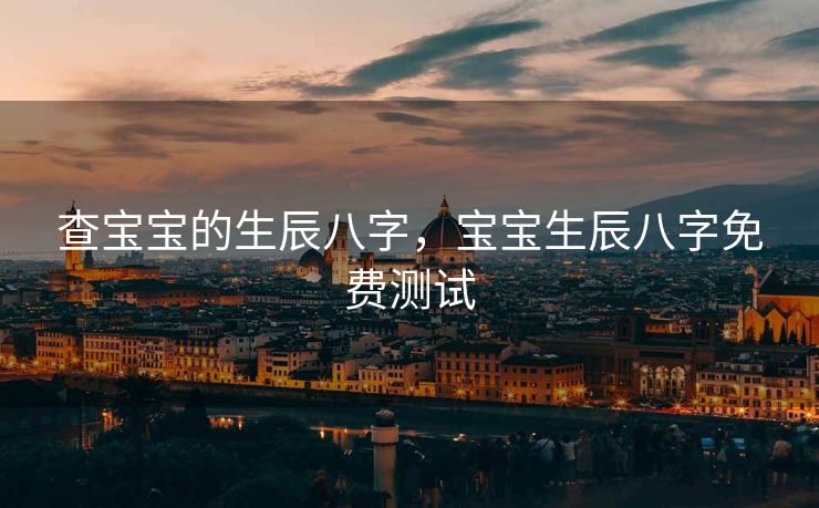 查宝宝的生辰八字，宝宝生辰八字免费测试