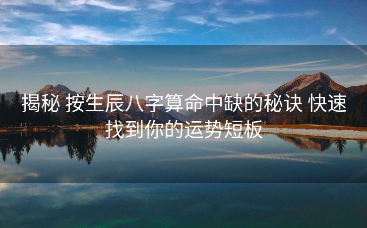 揭秘 按生辰八字算命中缺的秘诀 快速找到你的运势短板