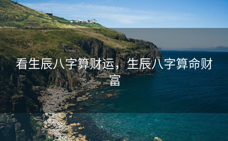 看生辰八字算财运，生辰八字算命财富