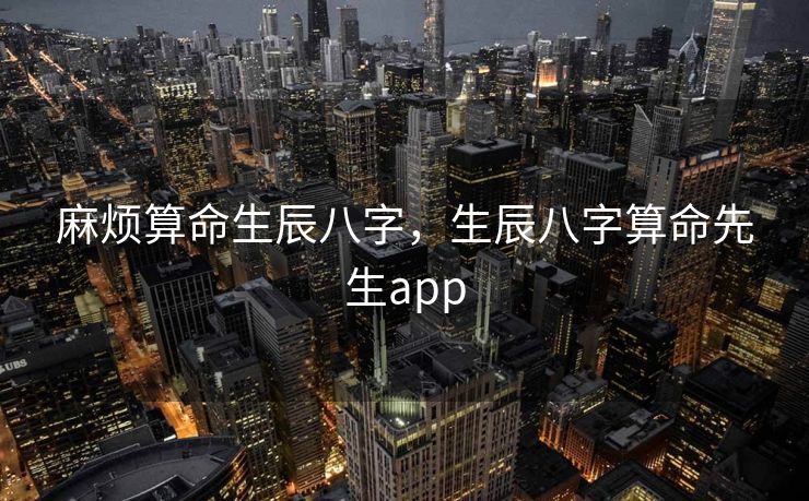 麻烦算命生辰八字，生辰八字算命先生app
