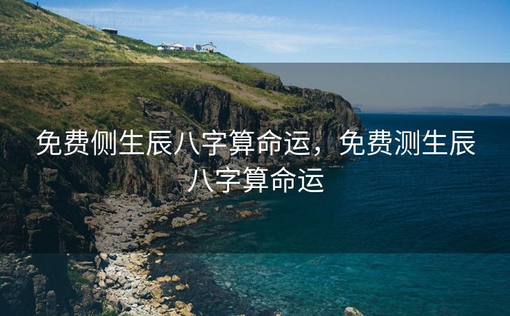 免费侧生辰八字算命运，免费测生辰八字算命运