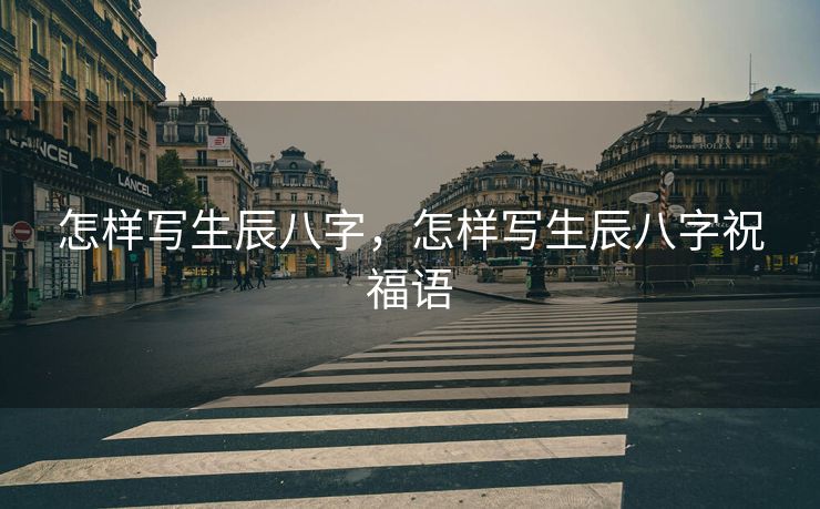 怎样写生辰八字，怎样写生辰八字祝福语