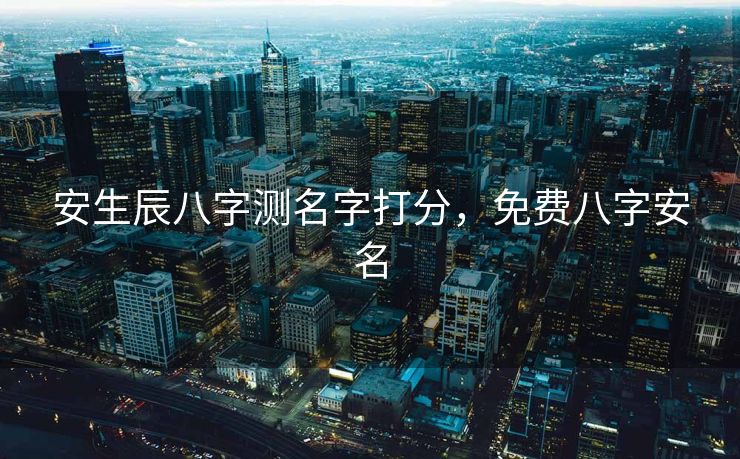安生辰八字测名字打分，免费八字安名