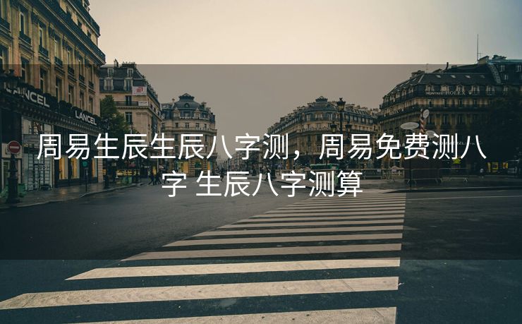 周易生辰生辰八字测，周易免费测八字 生辰八字测算