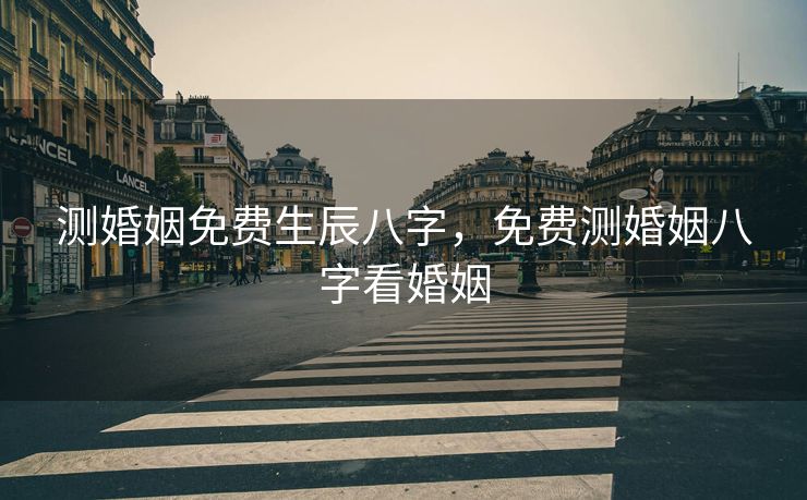 测婚姻免费生辰八字，免费测婚姻八字看婚姻