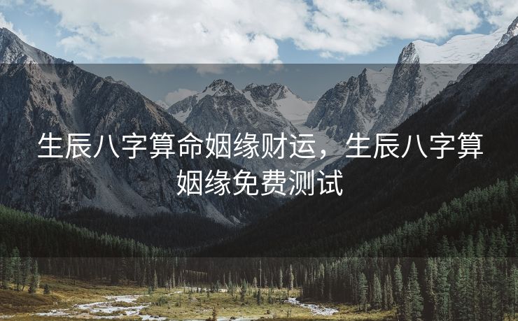 生辰八字算命姻缘财运，生辰八字算姻缘免费测试