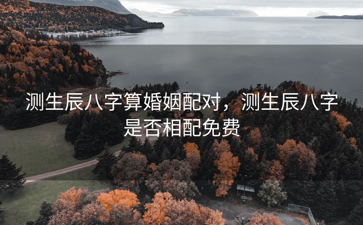 测生辰八字算婚姻配对，测生辰八字是否相配免费