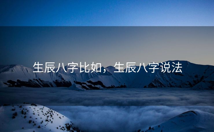 生辰八字比如，生辰八字说法