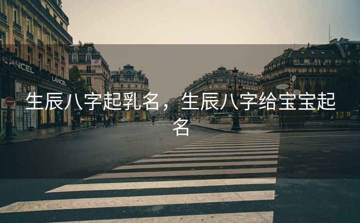 生辰八字起乳名，生辰八字给宝宝起名