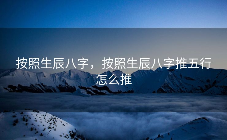 按照生辰八字，按照生辰八字推五行怎么推