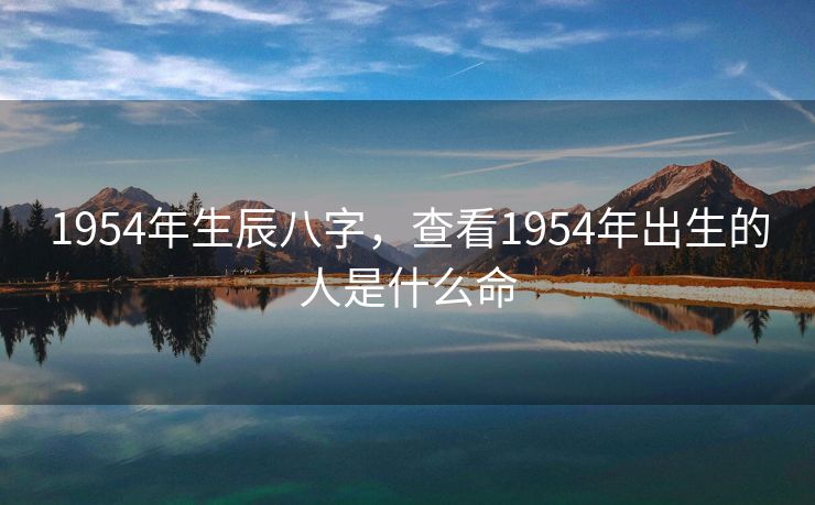 1954年生辰八字，查看1954年出生的人是什么命