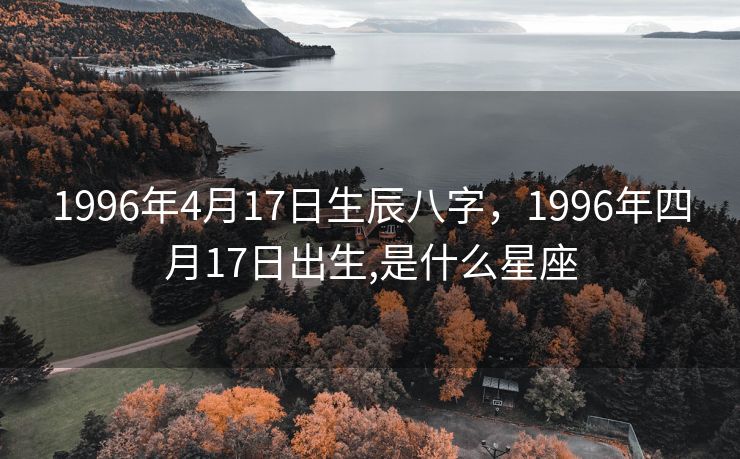 1996年4月17日生辰八字，1996年四月17日出生,是什么星座