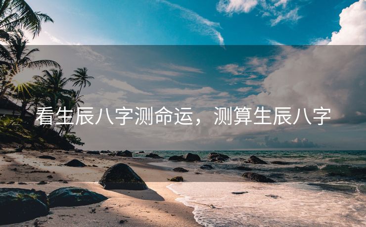 看生辰八字测命运，测算生辰八字