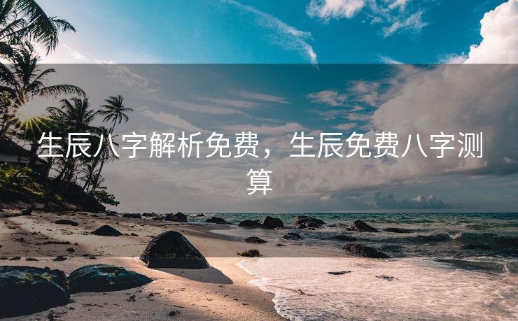 生辰八字解析免费，生辰免费八字测算