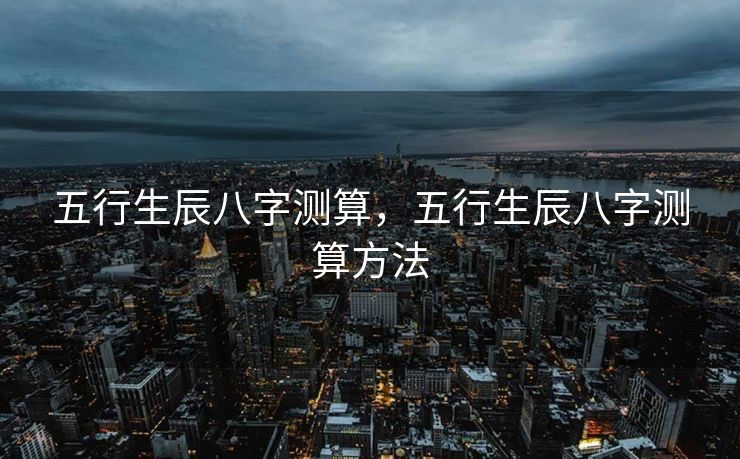 五行生辰八字测算，五行生辰八字测算方法