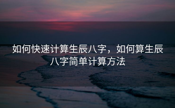 如何快速计算生辰八字，如何算生辰八字简单计算方法