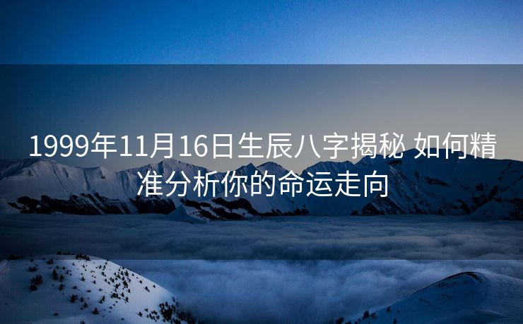 1999年11月16日生辰八字揭秘 如何精准分析你的命运走向