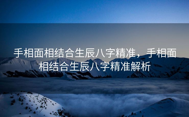 手相面相结合生辰八字精准，手相面相结合生辰八字精准解析