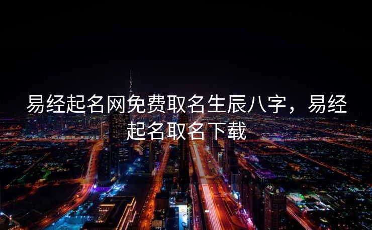 易经起名网免费取名生辰八字，易经起名取名下载