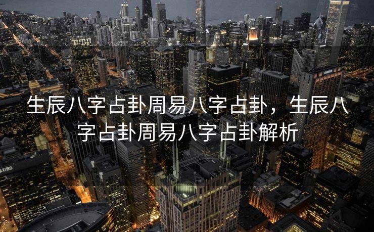 生辰八字占卦周易八字占卦，生辰八字占卦周易八字占卦解析