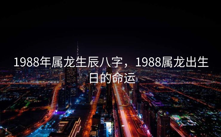 1988年属龙生辰八字，1988属龙出生日的命运