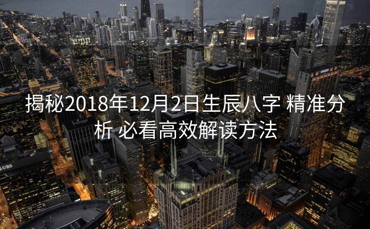 揭秘2018年12月2日生辰八字 精准分析 必看高效解读方法