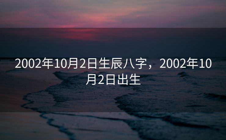 2002年10月2日生辰八字，2002年10月2日出生
