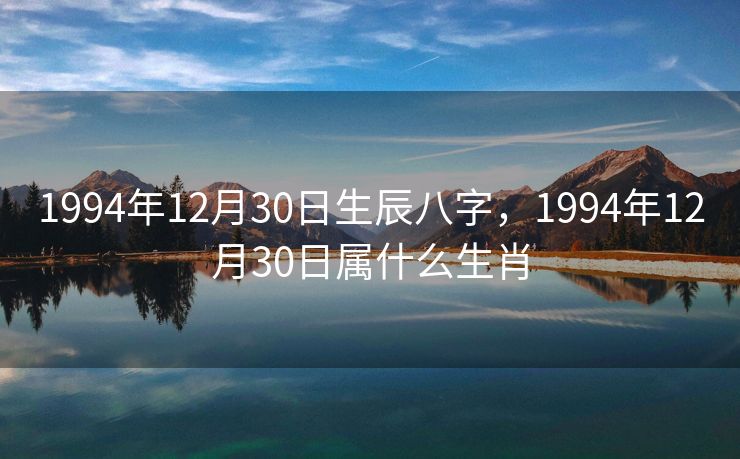 1994年12月30日生辰八字，1994年12月30日属什么生肖
