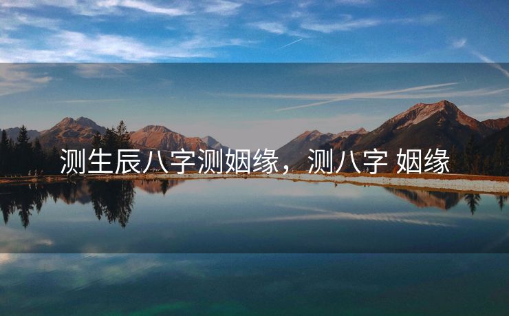 测生辰八字测姻缘，测八字 姻缘