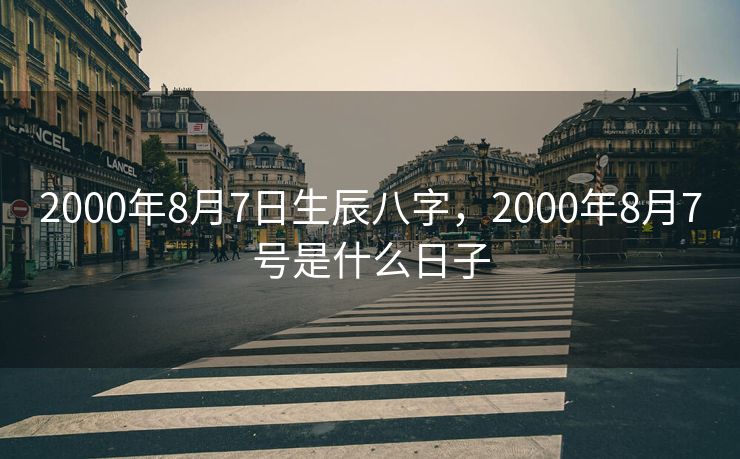 2000年8月7日生辰八字，2000年8月7号是什么日子