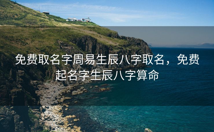 免费取名字周易生辰八字取名，免费起名字生辰八字算命