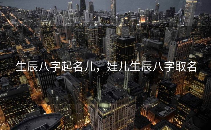生辰八字起名儿，娃儿生辰八字取名