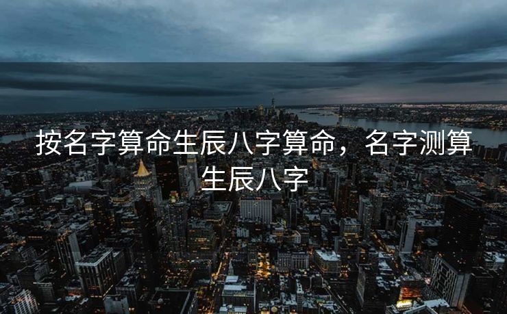 按名字算命生辰八字算命，名字测算生辰八字