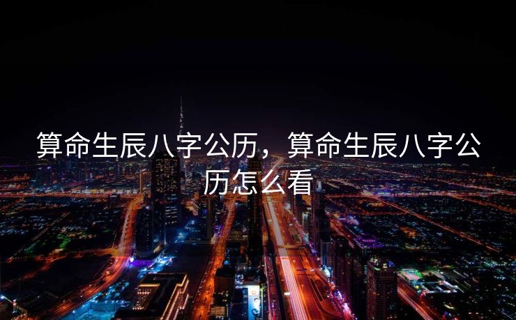 算命生辰八字公历，算命生辰八字公历怎么看