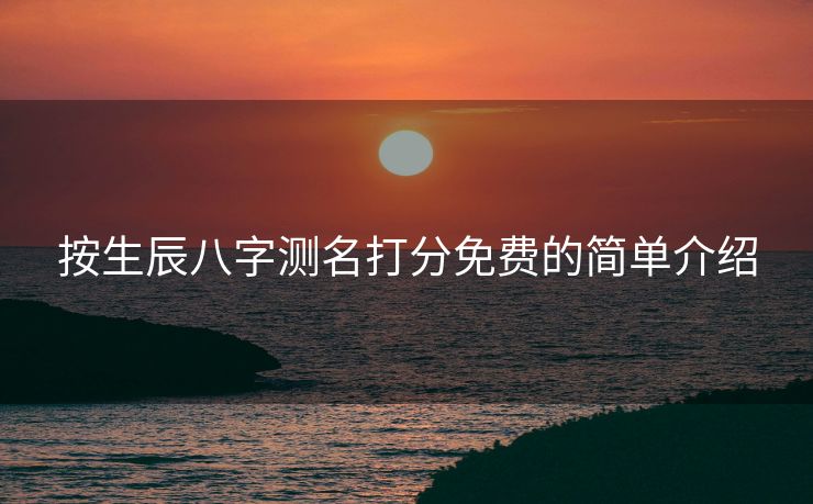 按生辰八字测名打分免费的简单介绍