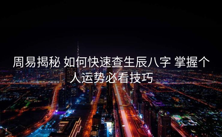 周易揭秘 如何快速查生辰八字 掌握个人运势必看技巧