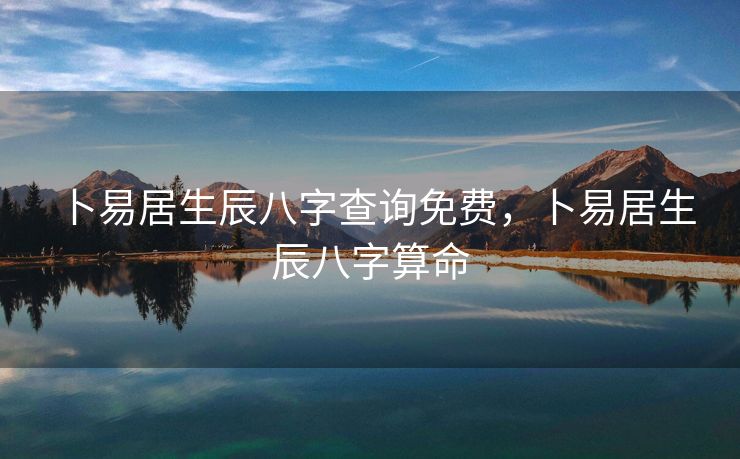 卜易居生辰八字查询免费，卜易居生辰八字算命