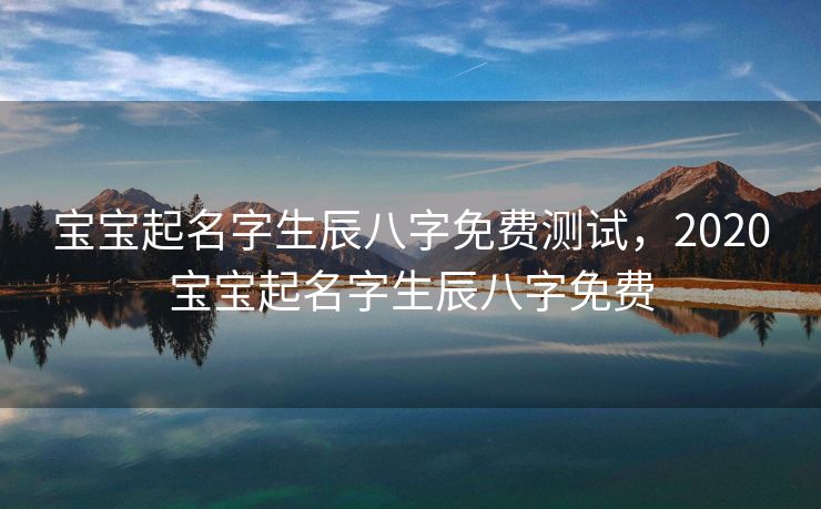 宝宝起名字生辰八字免费测试，2020宝宝起名字生辰八字免费
