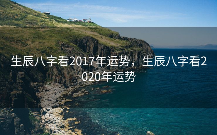 生辰八字看2017年运势，生辰八字看2020年运势