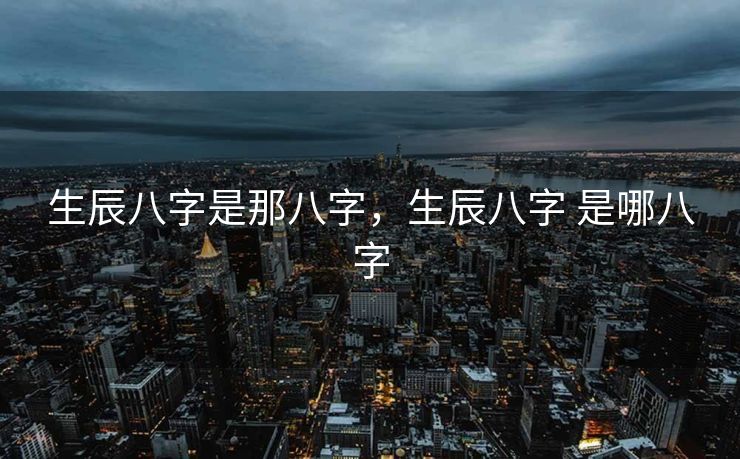 生辰八字是那八字，生辰八字 是哪八字