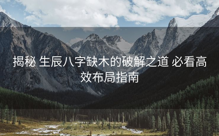 揭秘 生辰八字缺木的破解之道 必看高效布局指南