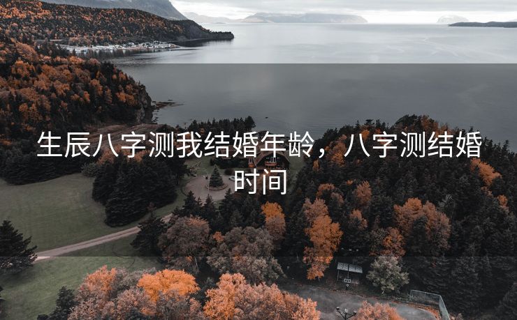 生辰八字测我结婚年龄，八字测结婚时间