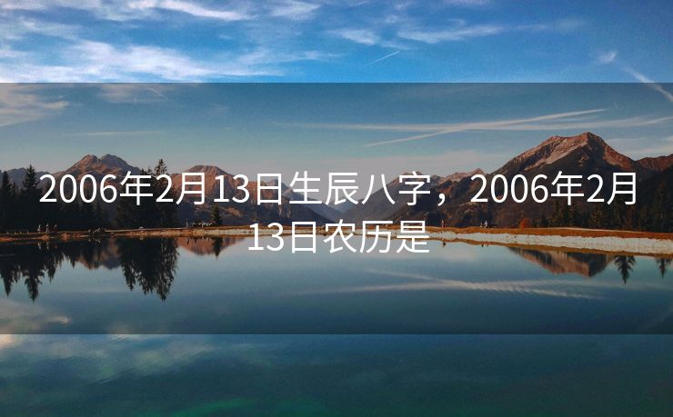 2006年2月13日生辰八字，2006年2月13日农历是