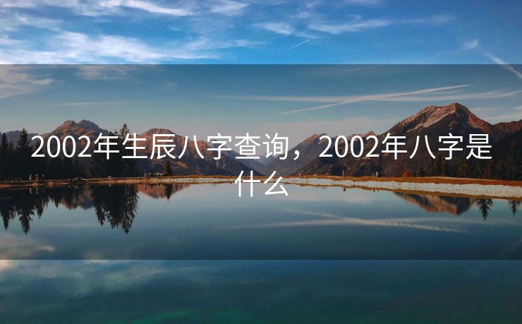 2002年生辰八字查询，2002年八字是什么