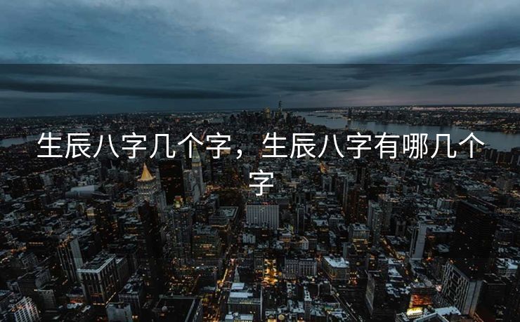 生辰八字几个字，生辰八字有哪几个字