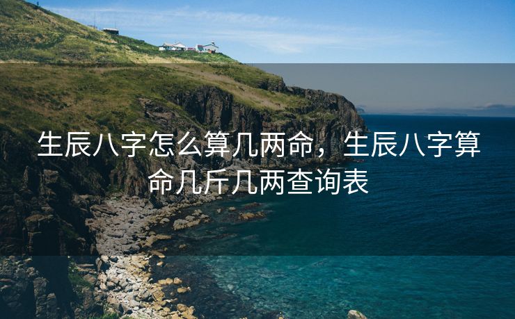 生辰八字怎么算几两命，生辰八字算命几斤几两查询表