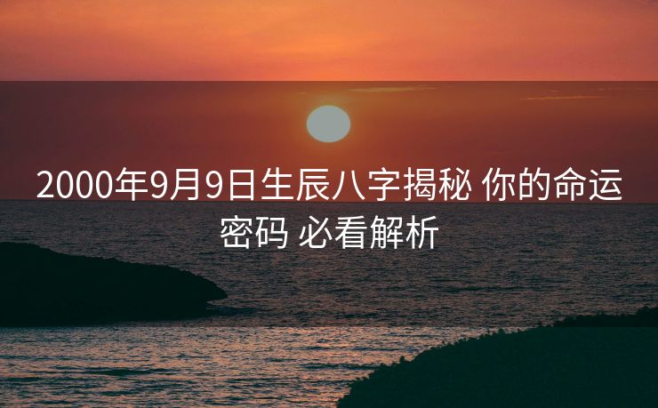 2000年9月9日生辰八字揭秘 你的命运密码 必看解析