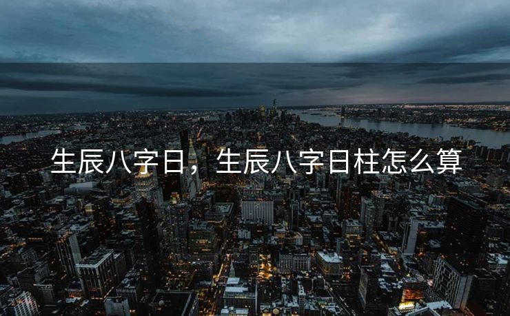 生辰八字日，生辰八字日柱怎么算