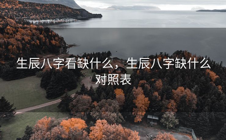 生辰八字看缺什么，生辰八字缺什么对照表
